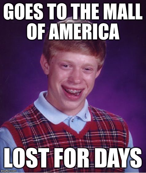 Bad Luck Brian Meme | GOES TO THE MALL OF AMERICA LOST FOR DAYS | image tagged in memes,bad luck brian | made w/ Imgflip meme maker