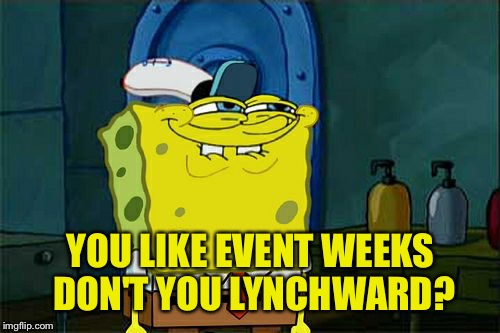 Don't You Squidward Meme | YOU LIKE EVENT WEEKS DON'T YOU LYNCHWARD? | image tagged in memes,dont you squidward | made w/ Imgflip meme maker