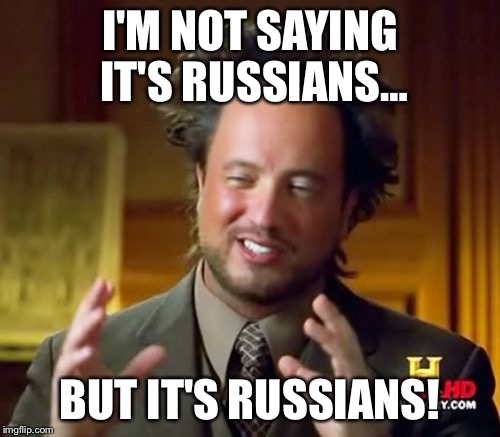 Ancient Aliens | I'M NOT SAYING IT'S RUSSIANS…; BUT IT'S RUSSIANS! | image tagged in memes,ancient aliens | made w/ Imgflip meme maker