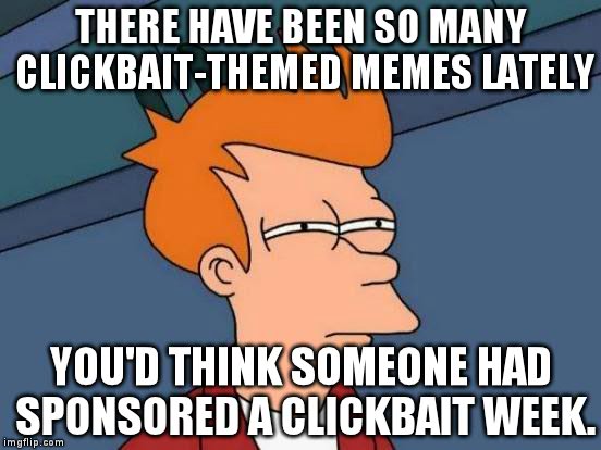 Futurama Fry | THERE HAVE BEEN SO MANY CLICKBAIT-THEMED MEMES LATELY; YOU'D THINK SOMEONE HAD SPONSORED A CLICKBAIT WEEK. | image tagged in memes,futurama fry | made w/ Imgflip meme maker