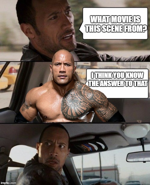 The Rock Driving | WHAT MOVIE IS THIS SCENE FROM? I THINK YOU KNOW THE ANSWER TO THAT | image tagged in memes,the rock driving | made w/ Imgflip meme maker