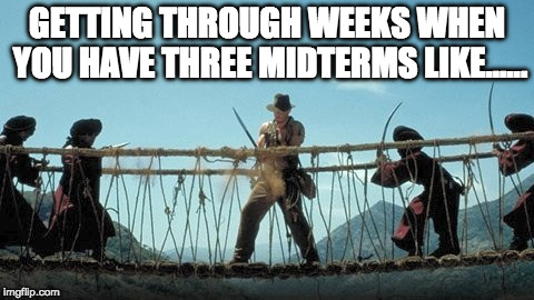 GETTING THROUGH WEEKS WHEN YOU HAVE THREE MIDTERMS LIKE...... | image tagged in midterms | made w/ Imgflip meme maker