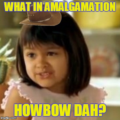 WHAT IN AMALGAMATION HOWBOW DAH? | made w/ Imgflip meme maker
