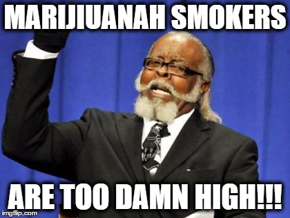 Too Damn High Meme | MARIJIUANAH SMOKERS; ARE TOO DAMN HIGH!!! | image tagged in memes,too damn high,marijuana,funny memes,funny because it's true,weed | made w/ Imgflip meme maker