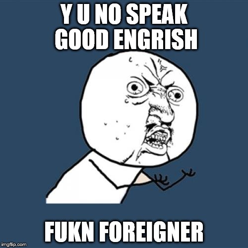 Y U No Meme | Y U NO SPEAK GOOD ENGRISH; FUKN FOREIGNER | image tagged in memes,y u no | made w/ Imgflip meme maker