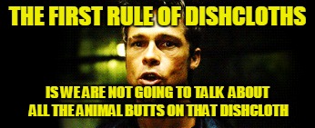 THE FIRST RULE OF DISHCLOTHS IS WE ARE NOT GOING TO TALK  ABOUT ALL THE ANIMAL BUTTS ON THAT DISHCLOTH | made w/ Imgflip meme maker