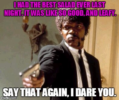 Say That Again I Dare You | I HAD THE BEST SALAD EVER LAST NIGHT. IT WAS LIKE SO GOOD, AND LEAFY. SAY THAT AGAIN, I DARE YOU. | image tagged in memes,say that again i dare you,salad | made w/ Imgflip meme maker
