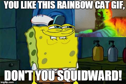 Don't You Squidward | YOU LIKE THIS RAINBOW CAT GIF, DON'T YOU SQUIDWARD! | image tagged in memes,dont you squidward | made w/ Imgflip meme maker