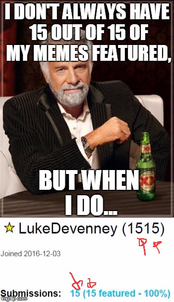 Self Promotion | I DON'T ALWAYS HAVE 15 OUT OF 15 OF MY MEMES FEATURED, BUT WHEN I DO... | image tagged in the most interesting man in the world | made w/ Imgflip meme maker