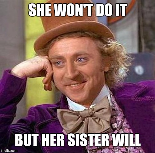 Creepy Condescending Wonka Meme | SHE WON'T DO IT BUT HER SISTER WILL | image tagged in memes,creepy condescending wonka | made w/ Imgflip meme maker