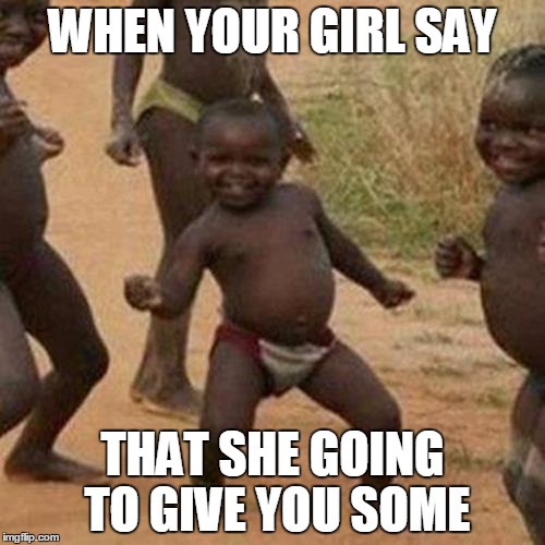 Third World Success Kid Meme | WHEN YOUR GIRL SAY; THAT SHE GOING TO GIVE YOU SOME | image tagged in memes,third world success kid | made w/ Imgflip meme maker