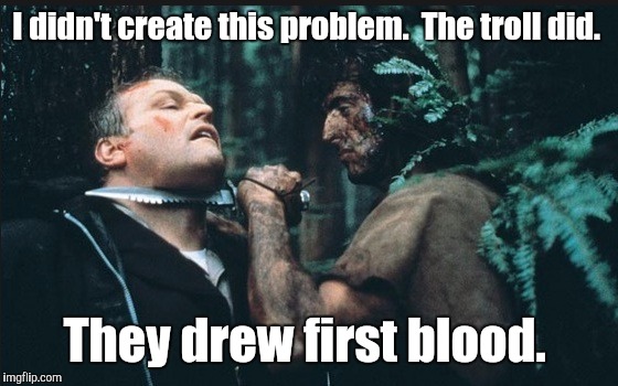 Rambo | I didn't create this problem.  The troll did. They drew first blood. | image tagged in rambo | made w/ Imgflip meme maker