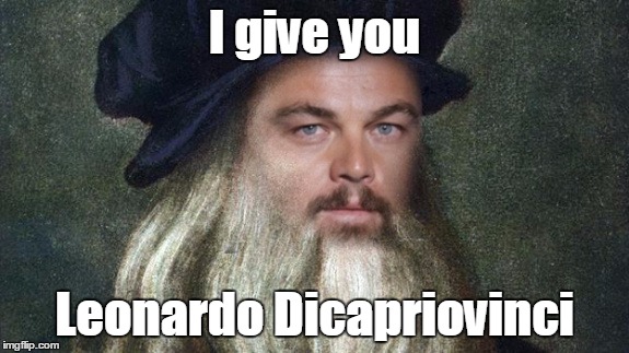 I give you Leonardo Dicapriovinci | made w/ Imgflip meme maker