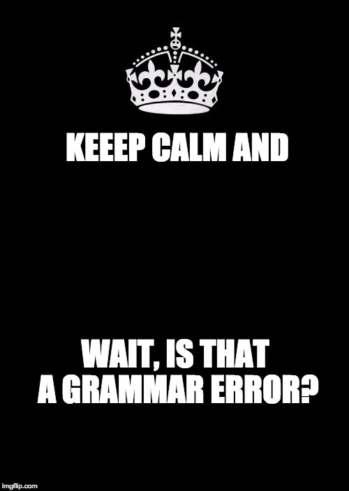 Keep Calm And Carry On Black | KEEEP CALM AND; WAIT, IS THAT A GRAMMAR ERROR? | image tagged in memes,keep calm and carry on black | made w/ Imgflip meme maker