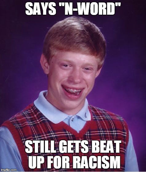 Bad Luck Brian | SAYS "N-WORD"; STILL GETS BEAT UP FOR RACISM | image tagged in memes,bad luck brian | made w/ Imgflip meme maker