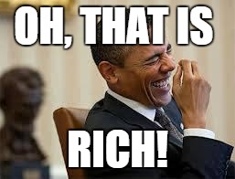 laughing obama | OH, THAT IS; RICH! | image tagged in laughing obama | made w/ Imgflip meme maker