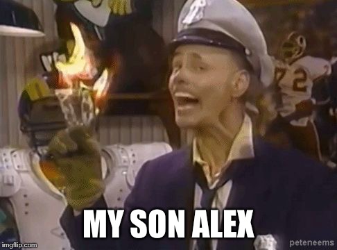 fire marshall Bill | MY SON ALEX | image tagged in fire marshall bill | made w/ Imgflip meme maker