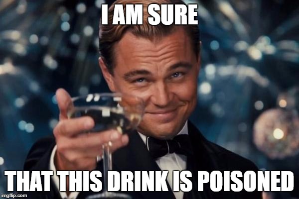 Leonardo Dicaprio Cheers | I AM SURE; THAT THIS DRINK IS POISONED | image tagged in memes,leonardo dicaprio cheers | made w/ Imgflip meme maker