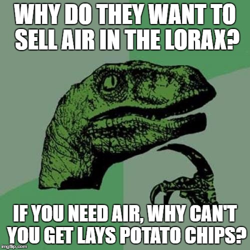 Philosoraptor Meme | WHY DO THEY WANT TO SELL AIR IN THE LORAX? IF YOU NEED AIR, WHY CAN'T YOU GET LAYS POTATO CHIPS? | image tagged in memes,philosoraptor | made w/ Imgflip meme maker