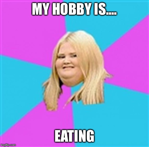 Really Fat Girl | MY HOBBY IS.... EATING | image tagged in really fat girl | made w/ Imgflip meme maker