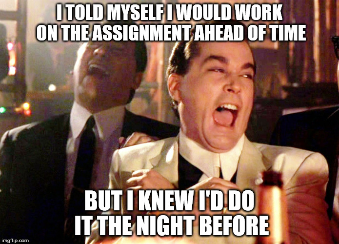 Good Fellas Hilarious | I TOLD MYSELF I WOULD WORK ON THE ASSIGNMENT AHEAD OF TIME; BUT I KNEW I'D DO IT THE NIGHT BEFORE | image tagged in memes,good fellas hilarious | made w/ Imgflip meme maker