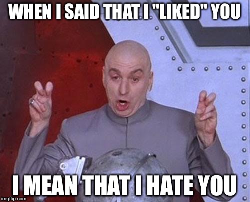 Dr Evil Laser Meme | WHEN I SAID THAT I "LIKED" YOU; I MEAN THAT I HATE YOU | image tagged in memes,dr evil laser | made w/ Imgflip meme maker