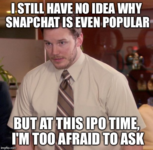 Afraid To Ask Andy Meme |  I STILL HAVE NO IDEA WHY SNAPCHAT IS EVEN POPULAR; BUT AT THIS IPO TIME, I'M TOO AFRAID TO ASK | image tagged in memes,afraid to ask andy | made w/ Imgflip meme maker
