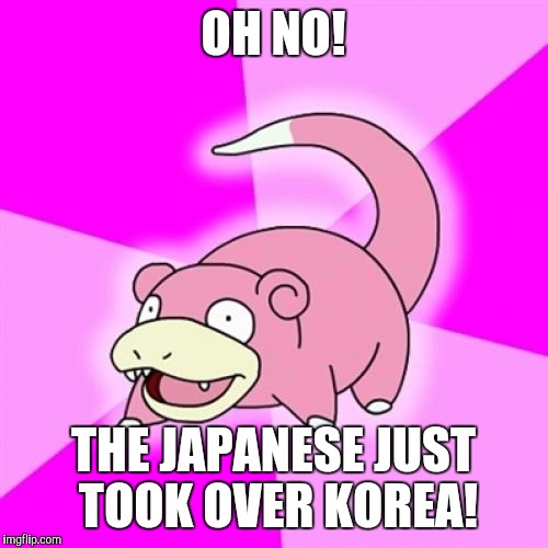 Slowpoke | OH NO! THE JAPANESE JUST TOOK OVER KOREA! | image tagged in memes,slowpoke | made w/ Imgflip meme maker