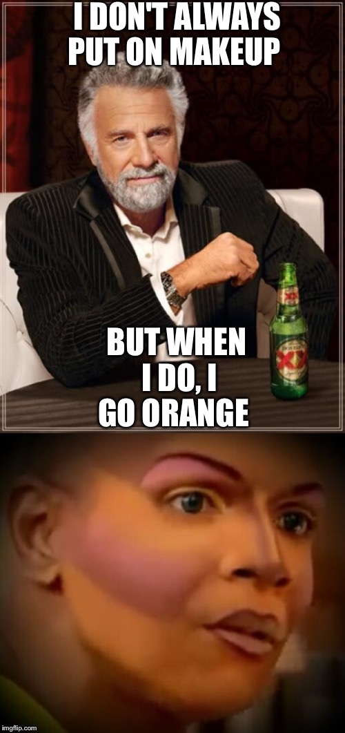 I DON'T ALWAYS PUT ON MAKEUP; BUT WHEN I DO, I GO ORANGE | image tagged in memes,the most interesting man in the world | made w/ Imgflip meme maker