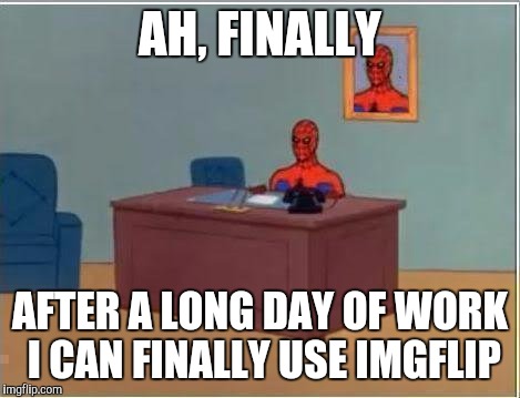 Spiderman Computer Desk | AH, FINALLY; AFTER A LONG DAY OF WORK I CAN FINALLY USE IMGFLIP | image tagged in memes,spiderman computer desk,spiderman | made w/ Imgflip meme maker