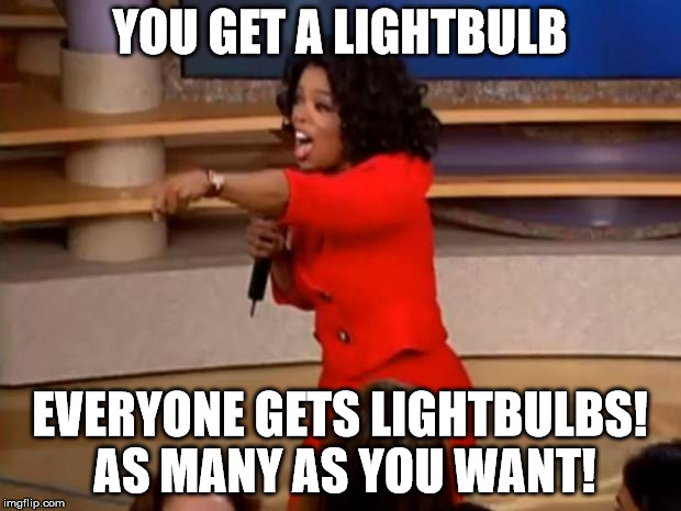 Oprah - you get a car | YOU GET A LIGHTBULB; EVERYONE GETS LIGHTBULBS! AS MANY AS YOU WANT! | image tagged in oprah - you get a car | made w/ Imgflip meme maker