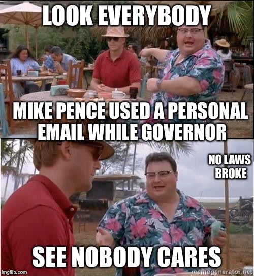 Mike Pence Emails Hacked | LOOK EVERYBODY; MIKE PENCE USED A PERSONAL EMAIL WHILE GOVERNOR; NO LAWS BROKE; SEE NOBODY CARES | image tagged in see no one cares,mike pence,email scandal,hackers | made w/ Imgflip meme maker
