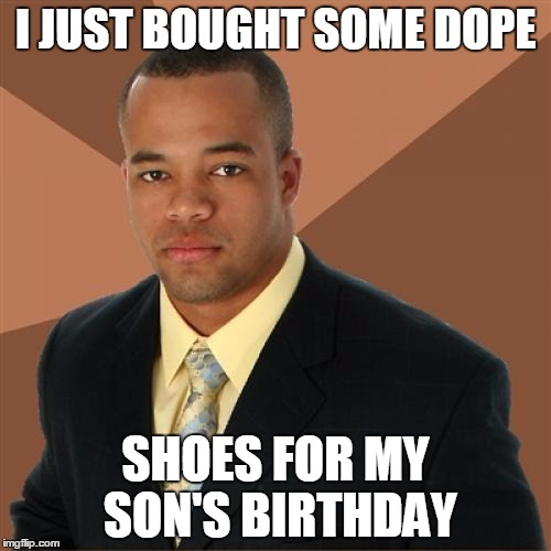 Successful Black Man | I JUST BOUGHT SOME DOPE; SHOES FOR MY SON'S BIRTHDAY | image tagged in memes,successful black man | made w/ Imgflip meme maker