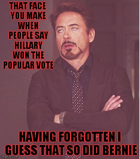 Face You Make Robert Downey Jr | THAT FACE YOU MAKE WHEN PEOPLE SAY HILLARY WON THE POPULAR VOTE; HAVING FORGOTTEN I GUESS THAT SO DID BERNIE | image tagged in memes,face you make robert downey jr | made w/ Imgflip meme maker