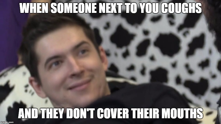 excuse me? | WHEN SOMEONE NEXT TO YOU COUGHS; AND THEY DON'T COVER THEIR MOUTHS | image tagged in memes,real life,aleks,cow chop | made w/ Imgflip meme maker