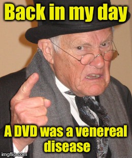 Back In My Day Meme | Back in my day; A DVD was a venereal disease | image tagged in memes,back in my day | made w/ Imgflip meme maker