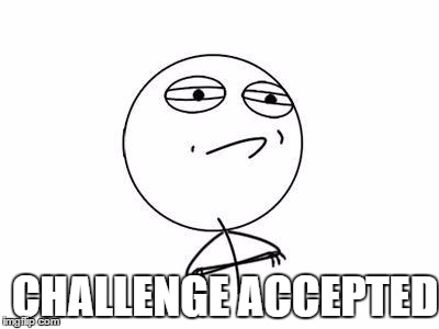 Challenge Accepted Rage Face Meme | CHALLENGE ACCEPTED | image tagged in memes,challenge accepted rage face | made w/ Imgflip meme maker