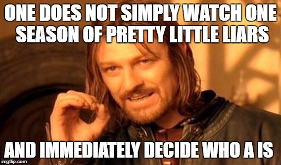 One Does Not Simply | ONE DOES NOT SIMPLY WATCH ONE SEASON OF PRETTY LITTLE LIARS; AND IMMEDIATELY DECIDE WHO A IS | image tagged in memes,one does not simply | made w/ Imgflip meme maker