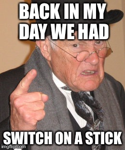 Back In My Day Meme | BACK IN MY DAY WE HAD SWITCH ON A STICK | image tagged in memes,back in my day | made w/ Imgflip meme maker