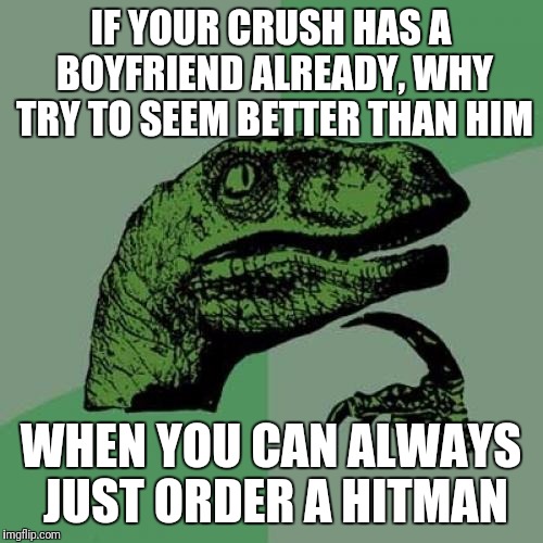 Philosoraptor Meme | IF YOUR CRUSH HAS A BOYFRIEND ALREADY, WHY TRY TO SEEM BETTER THAN HIM; WHEN YOU CAN ALWAYS JUST ORDER A HITMAN | image tagged in memes,philosoraptor | made w/ Imgflip meme maker