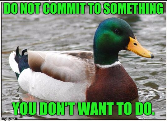 This creates frustration with everyone involved. | DO NOT COMMIT TO SOMETHING; YOU DON'T WANT TO DO. | image tagged in memes,actual advice mallard | made w/ Imgflip meme maker
