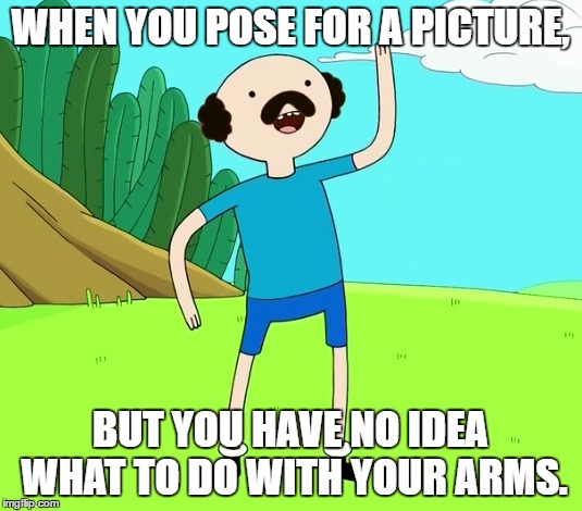 WHEN YOU POSE FOR A PICTURE, BUT YOU HAVE NO IDEA WHAT TO DO WITH YOUR ARMS. | image tagged in adventure time | made w/ Imgflip meme maker