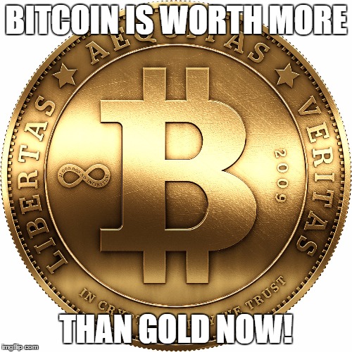 Bitcoin | BITCOIN IS WORTH MORE; THAN GOLD NOW! | image tagged in bitcoin | made w/ Imgflip meme maker
