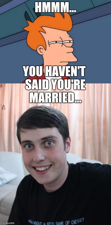 HMMM... YOU HAVEN'T SAID YOU'RE MARRIED... | made w/ Imgflip meme maker