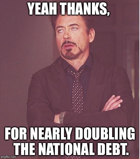 Face You Make Robert Downey Jr Meme | YEAH THANKS, FOR NEARLY DOUBLING THE NATIONAL DEBT. | image tagged in memes,face you make robert downey jr | made w/ Imgflip meme maker
