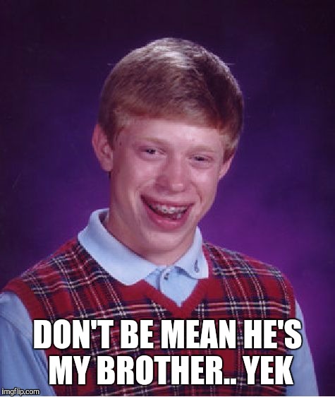 Bad Luck Brian | DON'T BE MEAN HE'S MY BROTHER.. YEK | image tagged in memes,bad luck brian | made w/ Imgflip meme maker