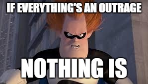 A good lesson for liberals | IF EVERYTHING'S AN OUTRAGE; NOTHING IS | image tagged in syndrome incredibles | made w/ Imgflip meme maker