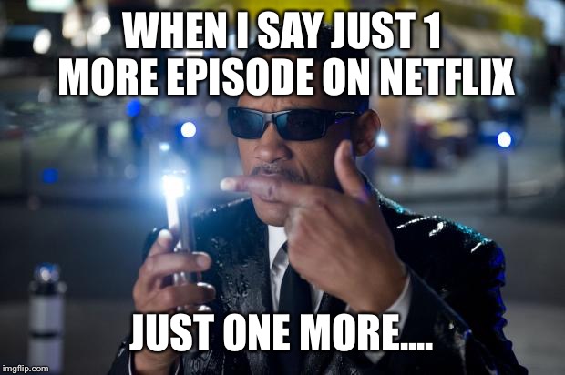 willSmithMIBforget | WHEN I SAY JUST 1 MORE EPISODE ON NETFLIX; JUST ONE MORE.... | image tagged in willsmithmibforget | made w/ Imgflip meme maker