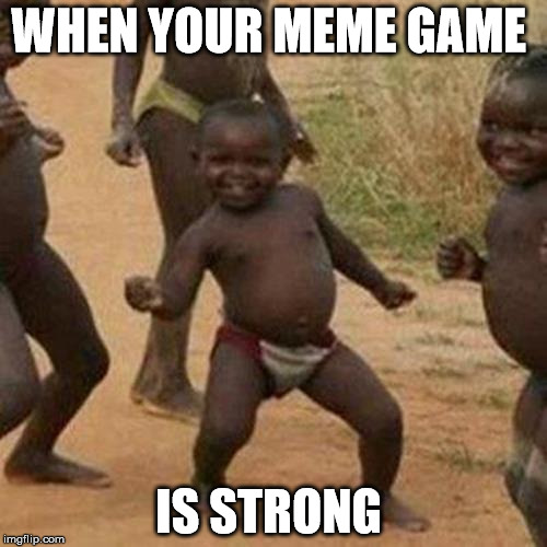 Third World Success Kid Meme | WHEN YOUR MEME GAME; IS STRONG | image tagged in memes,third world success kid | made w/ Imgflip meme maker
