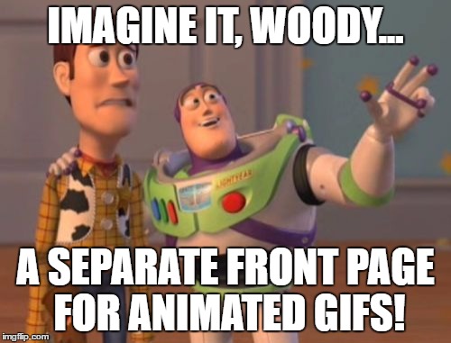 X, X Everywhere Meme | IMAGINE IT, WOODY... A SEPARATE FRONT PAGE FOR ANIMATED GIFS! | image tagged in memes,x x everywhere | made w/ Imgflip meme maker
